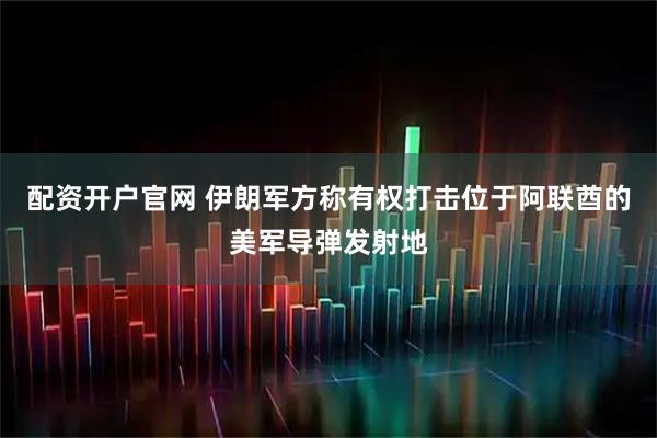 配资开户官网 伊朗军方称有权打击位于阿联酋的美军导弹发射地