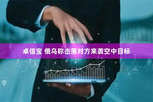 卓信宝 俄乌称击落对方来袭空中目标