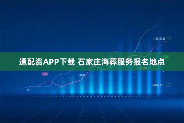 通配资APP下载 石家庄海葬服务报名地点