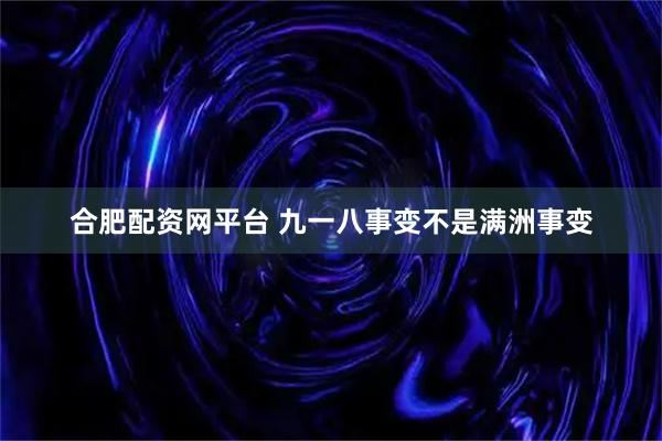 合肥配资网平台 九一八事变不是满洲事变