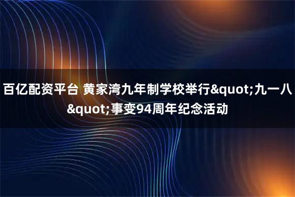 百亿配资平台 黄家湾九年制学校举行"九一八"事变94周年纪念活动