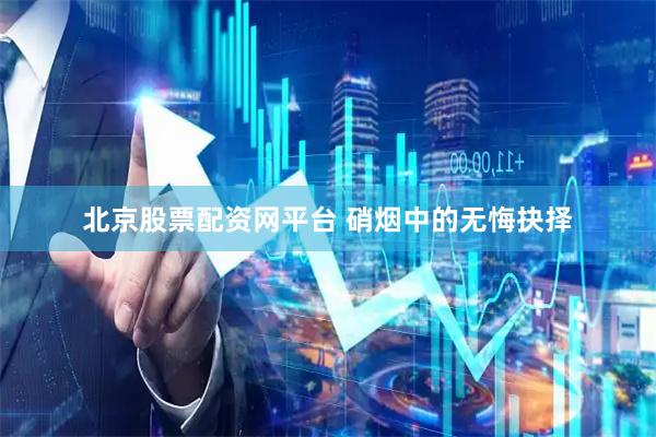 北京股票配资网平台 硝烟中的无悔抉择