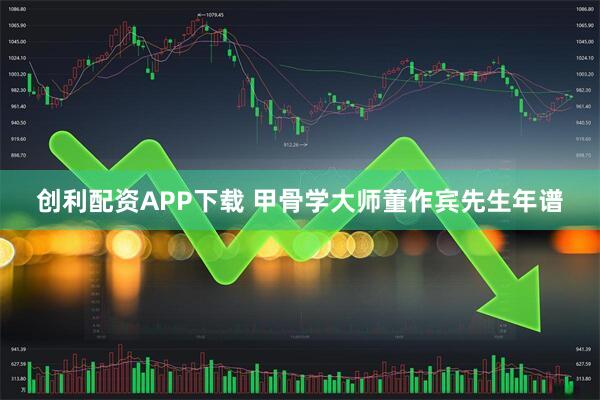 创利配资APP下载 甲骨学大师董作宾先生年谱