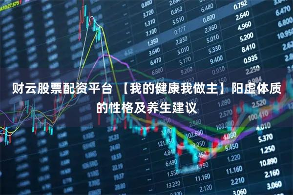 财云股票配资平台 【我的健康我做主】阳虚体质的性格及养生建议