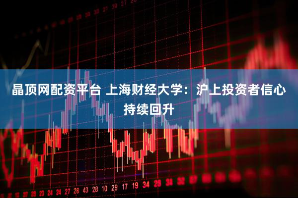 晶顶网配资平台 上海财经大学：沪上投资者信心持续回升