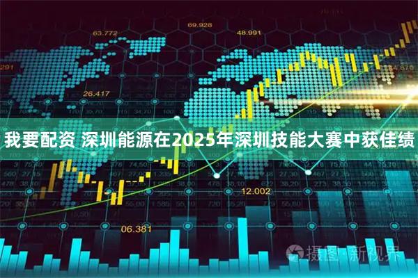 我要配资 深圳能源在2025年深圳技能大赛中获佳绩