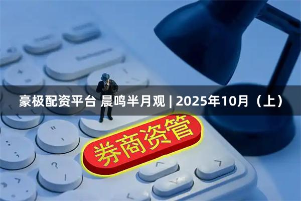豪极配资平台 晨鸣半月观 | 2025年10月（上）