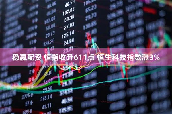 稳赢配资 恒指收升611点 恒生科技指数涨3%