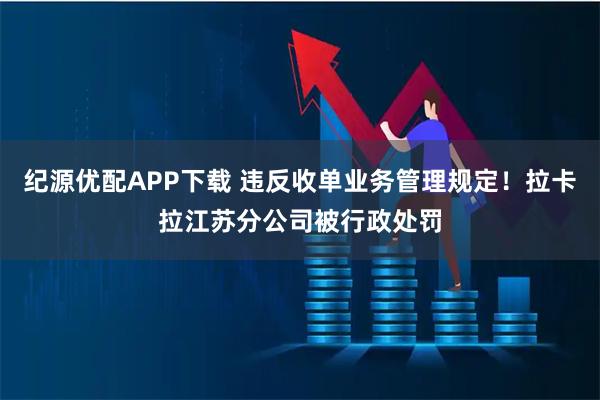 纪源优配APP下载 违反收单业务管理规定！拉卡拉江苏分公司被行政处罚