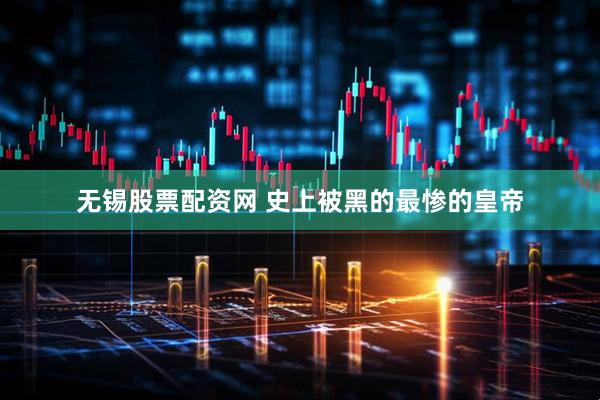 无锡股票配资网 史上被黑的最惨的皇帝