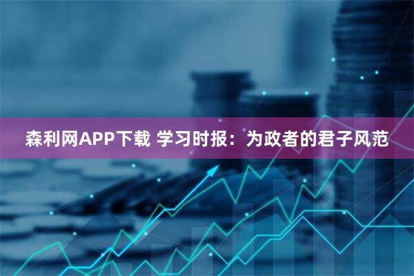 森利网APP下载 学习时报：为政者的君子风范