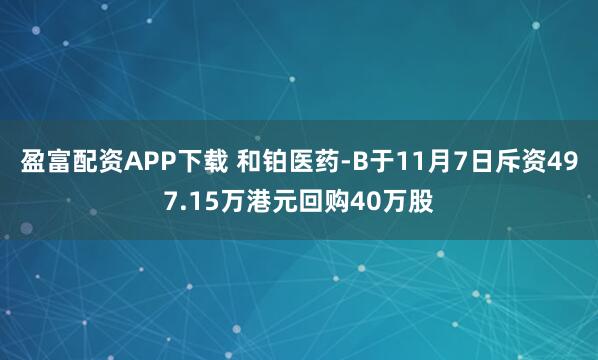 盈富配资APP下载 和铂医药-B于11月7日斥资497.15万港元回购40万股