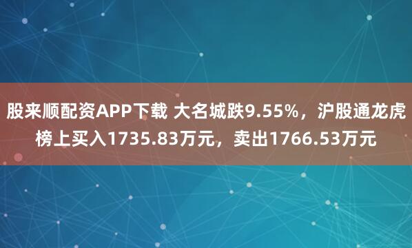 股来顺配资APP下载 大名城跌9.55%，沪股通龙虎榜上买入1735.83万元，卖出1766.53万元