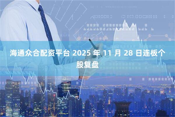 海通众合配资平台 2025 年 11 月 28 日连板个股复盘
