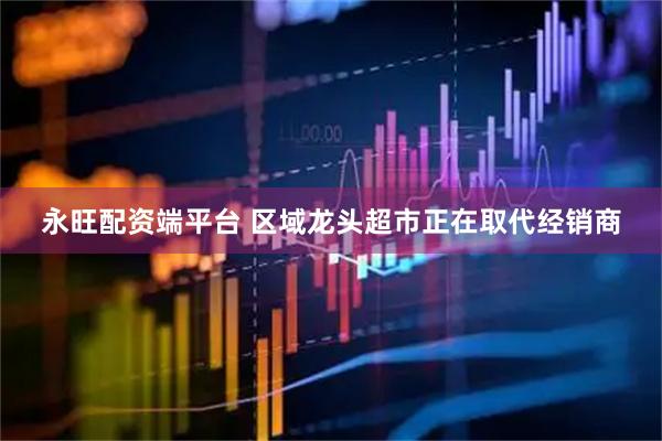 永旺配资端平台 区域龙头超市正在取代经销商