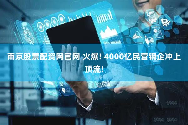 南京股票配资网官网 火爆! 4000亿民营钢企冲上顶流!