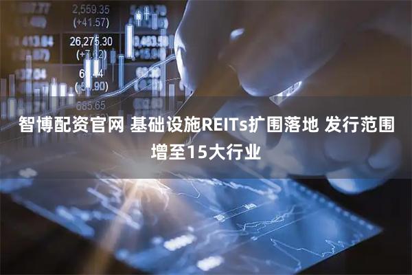 智博配资官网 基础设施REITs扩围落地 发行范围增至15大行业