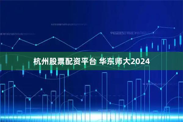 杭州股票配资平台 华东师大2024