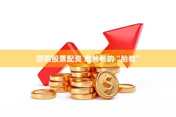 邵阳股票配资 准爸爸的“胎教”