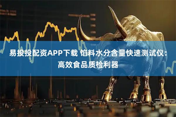 易投投配资APP下载 馅料水分含量快速测试仪：高效食品质检利器