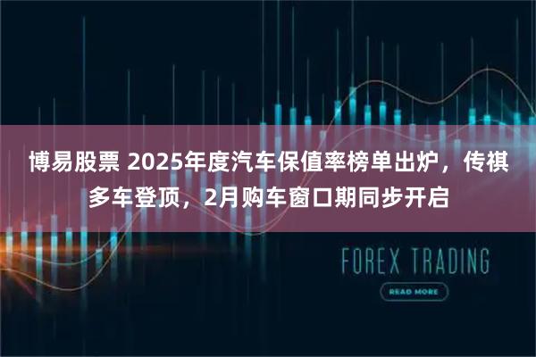 博易股票 2025年度汽车保值率榜单出炉，传祺多车登顶，2月购车窗口期同步开启