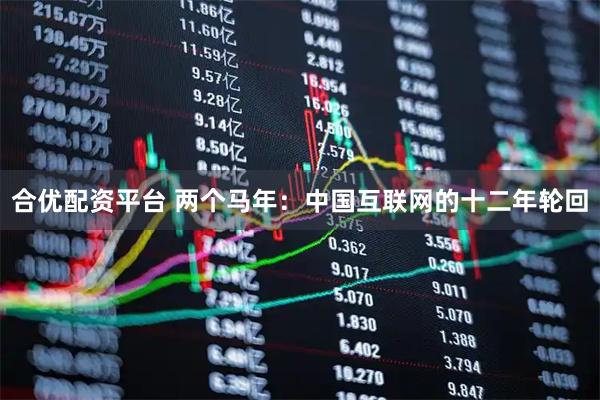 合优配资平台 两个马年：中国互联网的十二年轮回